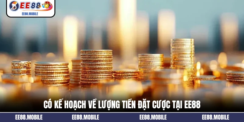 Có kế hoạch về lượng tiền đặt cược tại EE88