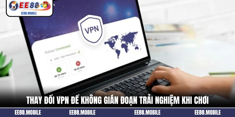 Thay đổi VPN để không gián đoạn trải nghiệm khi chơi